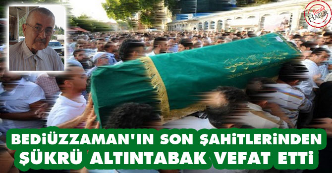 Bediüzzaman’ın son şahitlerinden Şükrü Altıntabak vefat etti