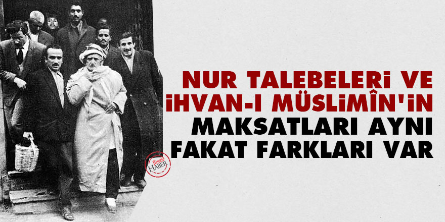 Nur talebeleri ve İhvanı Müslimîn�in maksatları aynı fakat beş altı