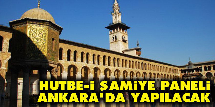 Hutbe-i Şamiye paneli Ankara’da yapılacak