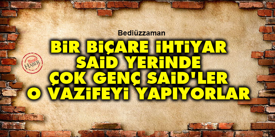 Bediüzzaman: Bir biçare ihtiyar Said yerinde çok genç Said'ler o vazifeyi yapıyorlar - Vimarsana News