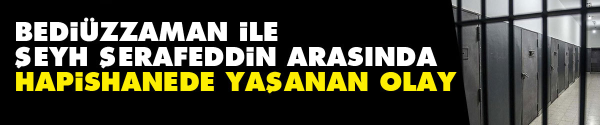 Bediüzzaman ile Şeyh Şerafeddin arasında hapishanede yaşanan olay - Vimarsana News