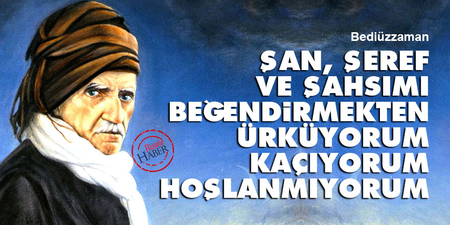 Bediüzzaman: Şan, şeref ve şahsımı beğendirmekten ürküyorum, kaçıyorum, hoşlanmıyorum - Vimarsana News