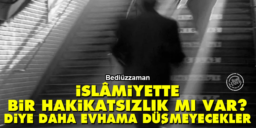Bediüzzaman: İslâmiyette bir hakikatsızlık mı var? diye daha evhama düşmeyecekler - Vimarsana News
