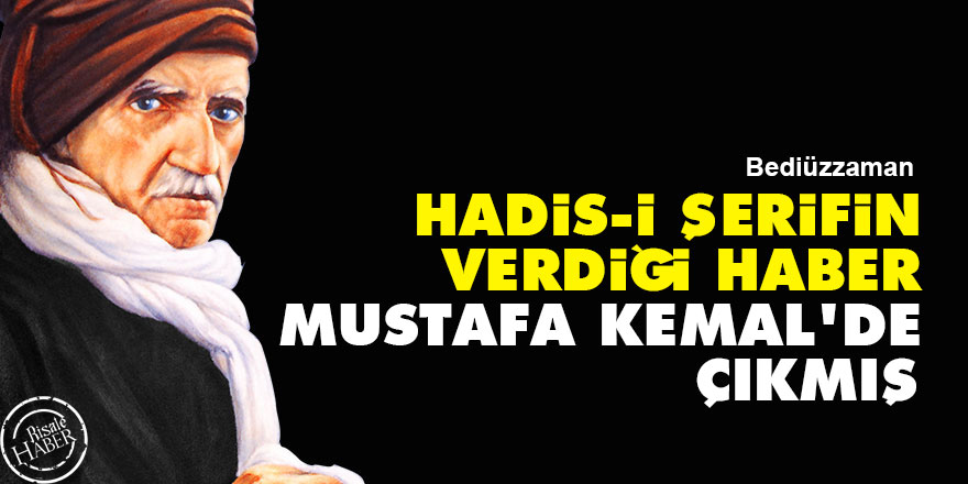 Bediüzzaman: Hadis-i şerifin verdiği haber Mustafa Kemal'de çıkmış