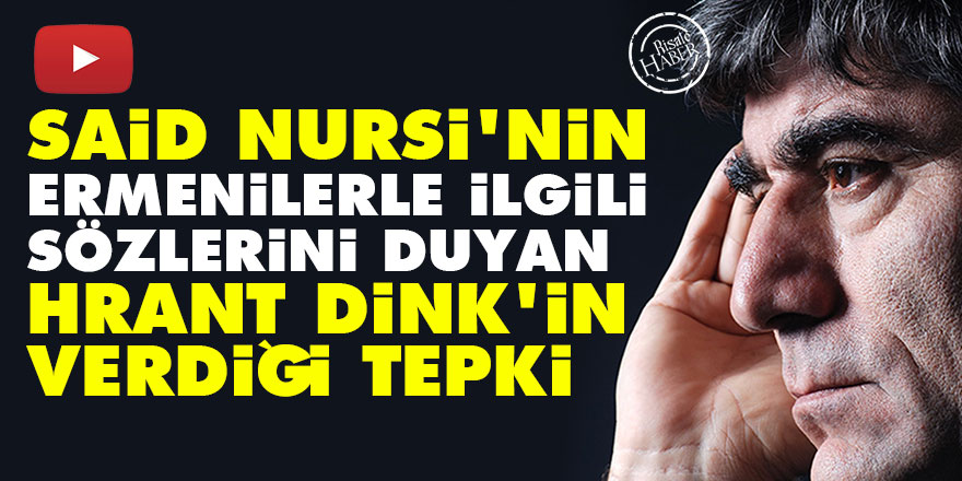 Said Nursi'nin Ermenilerle ilgili sözlerini duyan Hrant Dink'in verdiği tepki