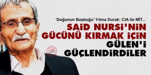 Said Nursi'nin gücünü kırmak için Gülen'i güçlendirdiler