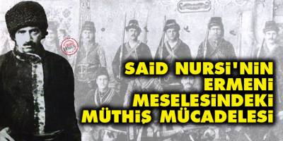 Said Nursi'nin Ermeni meselesindeki müthiş mücadelesi