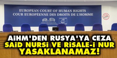 AİHM’den Rusya’ya ceza: Said Nursi ve Risale-i Nur yasaklanamaz!