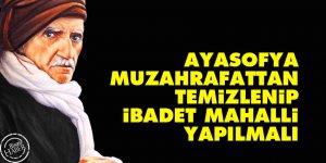 Bediüzzaman: Ayasofya muzahrafattan temizlenip ibadet mahalli yapılmalı