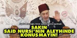 Kadir Mısıroğlu: Sakın Said Nursi'nin aleyhinde konuşmayın!