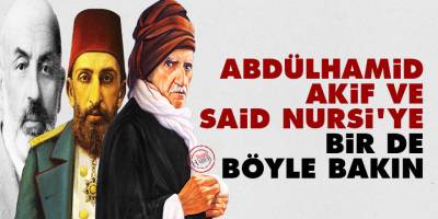 Abdülhamid, Akif ve Said Nursi'ye bir de böyle bakın