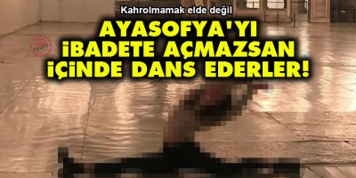 Ayasofya'yı ibadete açmazsan içinde dans ederler!