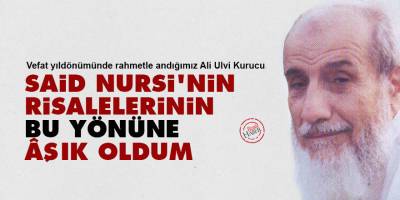 Ali Ulvi Kurucu: Said Nursi'nin Risalelerinin bu yönüne aşık oldum