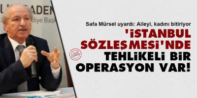 'İstanbul Sözleşmesi'nde tehlikeli bir operasyon var!