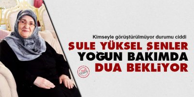 Şule Yüksel Şenler yoğun bakımda dua bekliyor