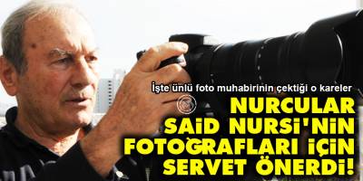 Nurcular Said Nursi'nin fotoğrafları için servet önerdi!