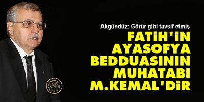 Fatih'in Ayasofya bedduasının muhatabı M.Kemal'dir