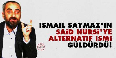 İsmail Saymaz'ın Said Nursi'ye alternatif ismi güldürdü!