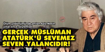 Aziz Nesin: Gerçek Müslüman Atatürk’ü sevemez, seven yalancıdır!