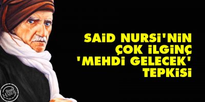 Said Nursi'nin çok ilginç 'mehdi gelecek' tepkisi