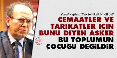 Cemaatler ve tarikatler için bunu diyen asker bu toplumun çocuğu değildir