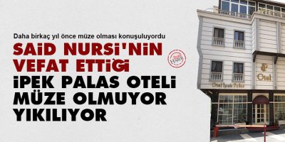 Said Nursi'nin vefat ettiği İpek Palas Oteli müze olmuyor, yıkılıyor!
