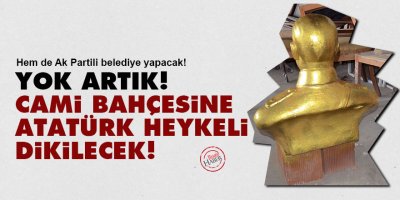 Yok artık! Cami bahçesine Atatürk heykeli dikilecek!