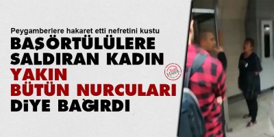 Başörtülülere saldıran kadın, 'yakın bütün Nurcuları' diye bağırdı