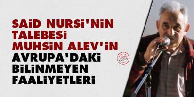 Said Nursi'nin talebesi Muhsin Alev'in Avrupa'daki bilinmeyen faaliyetleri