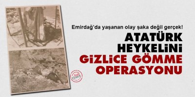 Şaka değil gerçek: Atatürk heykelini gizlice gömme operasyonu!