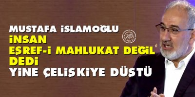 Mustafa İslamoğlu 'insan eşref-i mahlukat değil' dedi yine çelişkiye düştü