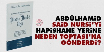Abdülhamid, Said Nursi'yi hapishane yerine neden Toptaşı'na gönderdi?