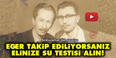 Bediüzzaman: Eğer takip ediliyorsanız elinize su testisi alın!