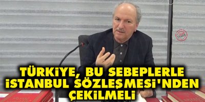 Türkiye, bu sebeplerle İstanbul Sözleşmesi’nden çekilmeli