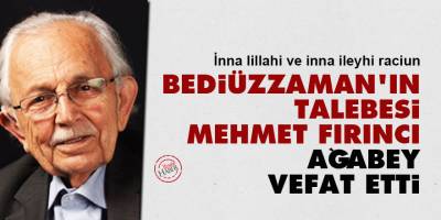 Bediüzzaman Hazretlerinin talebesi Mehmet Fırıncı ağabey vefat etti