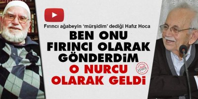 Ben onu Fırıncı olarak gönderdim o Nurcu olarak geldi