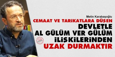 Cemaat ve tarikatlara düşen devletle al gülüm ver gülüm ilişkilerinden uzak durmaktır