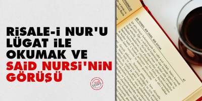 Risale-i Nur'u lügat ile okumanın faydası ve Said Nursi'nin görüşü