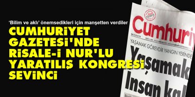 Cumhuriyet Gazetesi'nde Risale-i Nur’lu yaratılış kongresi sevinci