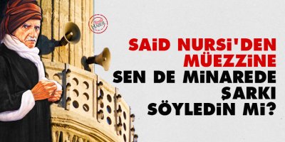 Said Nursi'den müezzine: Sen de minarede şarkı söyledin mi?