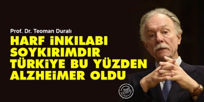 Prof. Teoman Duralı: Harf inkılabı soykırımdır bu yüzden Türkiye alzheimer oldu