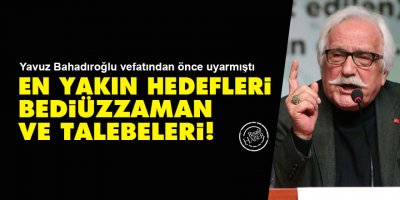 Yavuz Bahadıroğlu vefatından önce uyarmıştı: En yakın hedefleri Bediüzzaman ve talebeleri!