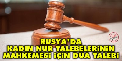 Rusya'da kadın nur talebelerinin mahkemesi için dua talebi