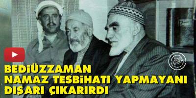 Bediüzzaman, namaz tesbihatı yapmayanı dışarı çıkarırdı