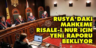 Rusya'daki mahkeme Risale-i Nur için yeni raporu bekliyor