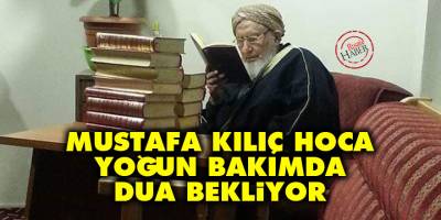 Mustafa Kılıç Hoca yoğun bakımda dua bekliyor