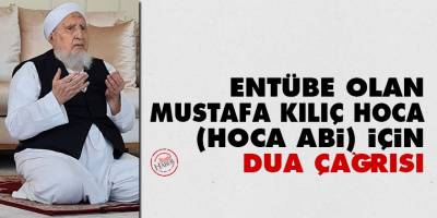 Entübe olan Mustafa Kılıç Hoca (Hoca abi) için dua çağrısı