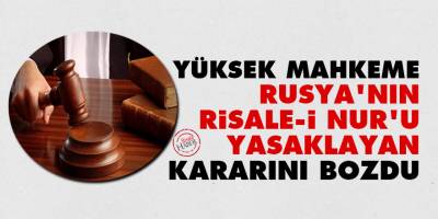 Yüksek mahkeme, Rusya'nın Risale-i Nur'u yasaklayan kararını bozdu