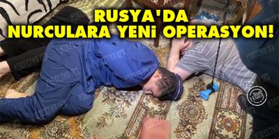 Rusya'da Nurculara yeni operasyon!
