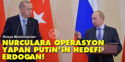 Rusya Müslümanları: Nurculara operasyon yapan Putin'in hedefi Erdoğan!
